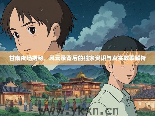 甘南夜场揭秘，风云录背后的独家资讯与真实故事解析